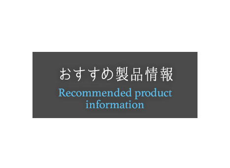 おすすめ製品情報 Recommended product information