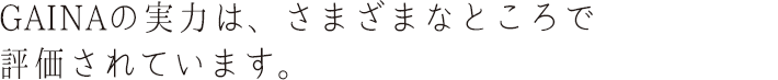 GAINAの実力は、さまざまなところで評価されています。