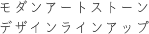 モダンアートストーンデザインラインアップ