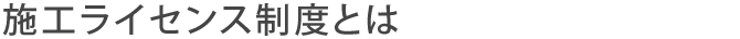 施工ライセンス制度とは