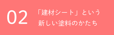 02「建材シート」という新しい塗料のかたち