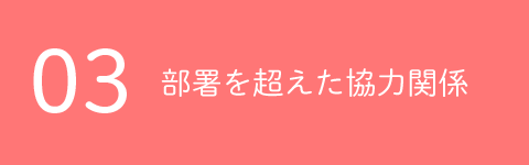 03部署を超えた協力関係