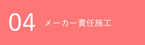 04メーカー責任施工