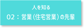 人を知る 02：営業（住宅営業）の先輩