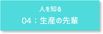 人を知る 04:生産の先輩