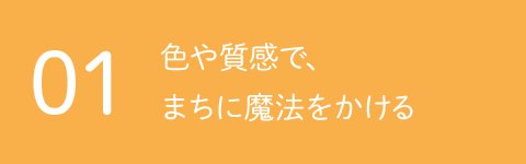 01 色や質感で、まちに魔法をかける