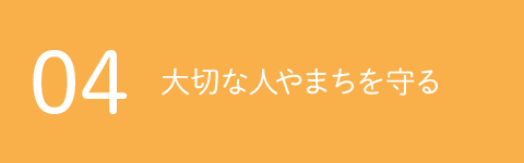 04 大切な人やまちを守る