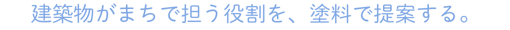 建築物がまちで担う役割を、塗料で提案する。