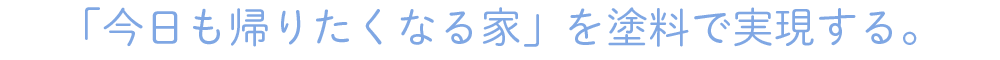 「今日も帰りたくなる家」を塗料で実現する。