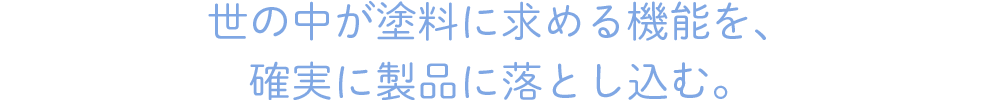 世の中が塗料に求める機能を、確実に製品に落とし込む。