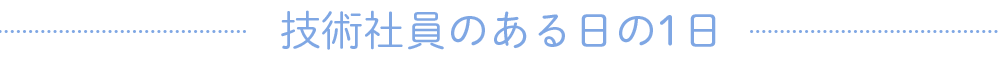 技術社員のある日の1日