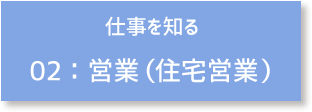 仕事を知る 02:営業（住宅営業）