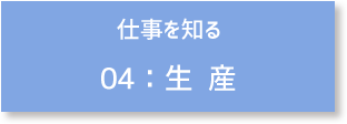 仕事を知る 04:生産