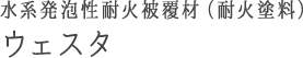 水系発泡性耐火被覆材（耐火塗料） ウェスタ