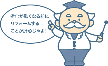 「劣化が酷くなる前にリフォームすることが肝心じゃよ！」